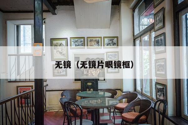 无镜(无镜片眼镜框)-第1张图片 无镜(无镜片眼镜框)-第1张图片