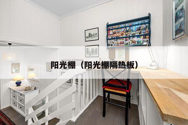 阳光棚(阳光棚隔热板)-第1张图片 阳光棚(阳光棚隔热板)-第1张图片