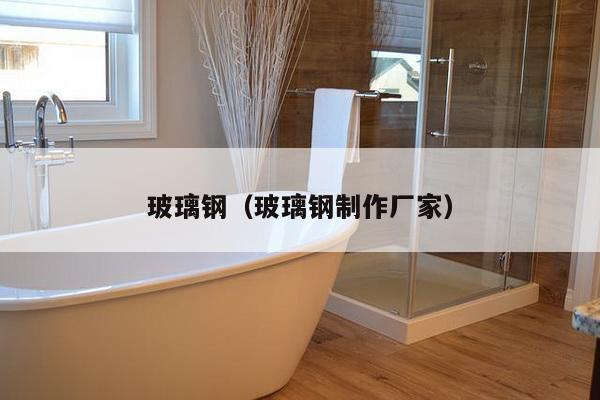 玻璃钢(玻璃钢制作厂家)-第1张图片 玻璃钢(玻璃钢制作厂家)-第1张图片
