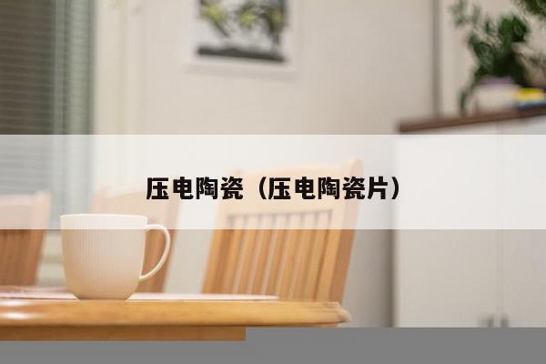 压电陶瓷(压电陶瓷片)-第1张图片 压电陶瓷(压电陶瓷片)-第1张图片