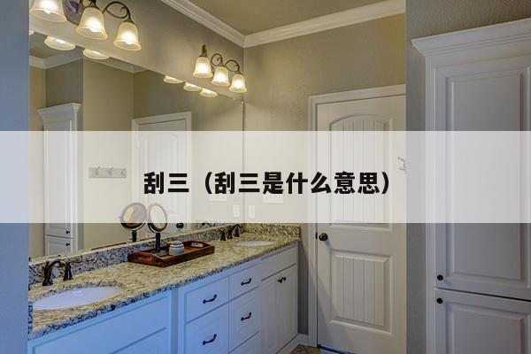 刮三(刮三是什么意思)-第1张图片 刮三(刮三是什么意思)-第1张图片