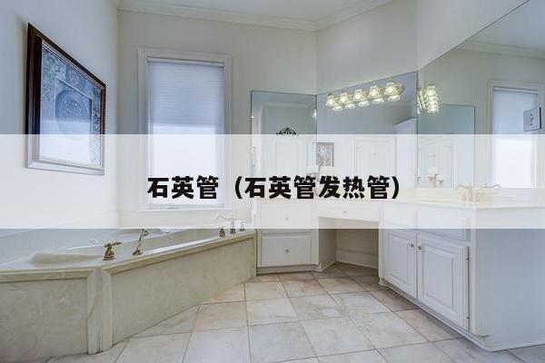 石英管(石英管发热管)-第1张图片 石英管(石英管发热管)-第1张图片