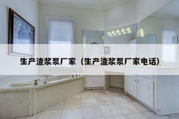 生产渣浆泵厂家（生产渣浆泵厂家电话）-第1张图片
